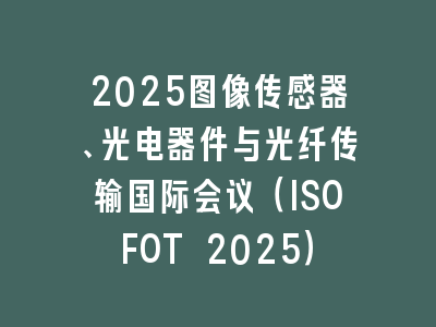 2025图像传感器、光电器件与光纤传输国际会议（ISOFOT 2025）