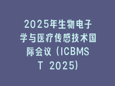 2025年生物电子学与医疗传感技术国际会议（ICBMST 2025）