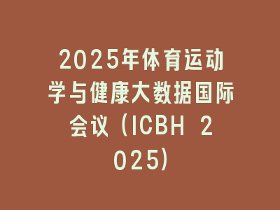 2025年体育运动学与健康大数据国际会议（ICBH 2025）