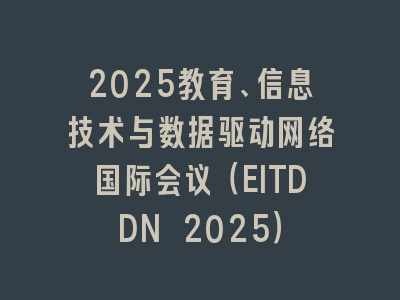 2025教育、信息技术与数据驱动网络国际会议（EITDDN 2025）
