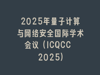 2025年量子计算与网络安全国际学术会议（ICQCC 2025）