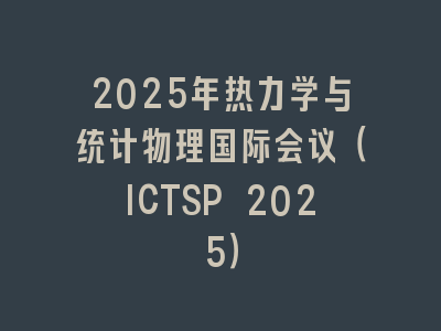 2025年热力学与统计物理国际会议（ICTSP 2025）