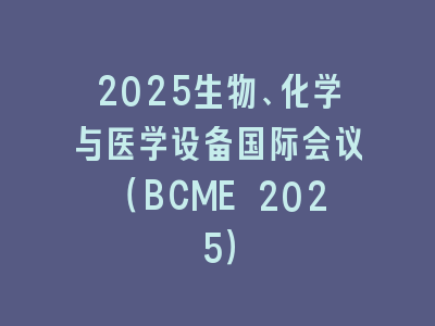 2025生物、化学与医学设备国际会议（BCME 2025）