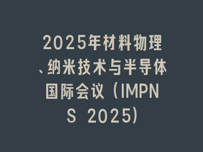 2025年材料物理、纳米技术与半导体国际会议（IMPNS 2025）