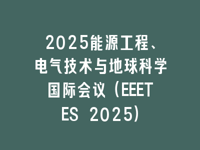 2025能源工程、电气技术与地球科学国际会议（EEETES 2025）