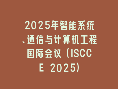 2025年智能系统、通信与计算机工程国际会议（ISCCE 2025）