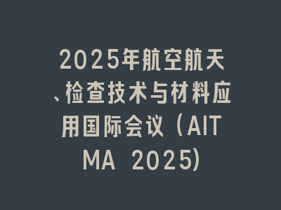 2025年航空航天、检查技术与材料应用国际会议（AITMA 2025)
