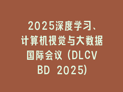 2025深度学习、计算机视觉与大数据国际会议(DLCVBD 2025)