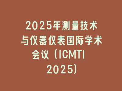 2025年测量技术与仪器仪表国际学术会议（ICMTI 2025）
