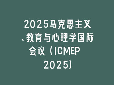 2025马克思主义、教育与心理学国际会议（ICMEP 2025）