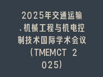 2025年交通运输、机械工程与机电控制技术国际学术会议（TMEMCT 2025）