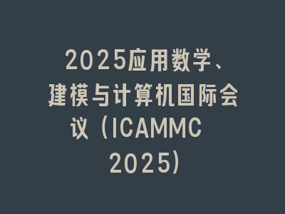2025应用数学、建模与计算机国际会议（ICAMMC 2025）
