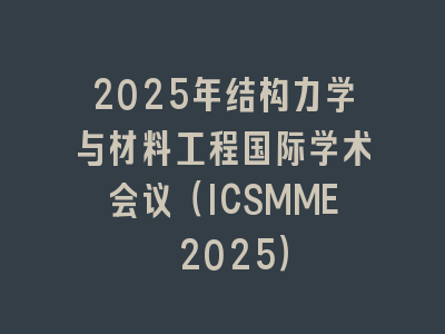 2025年结构力学与材料工程国际学术会议（ICSMME 2025）