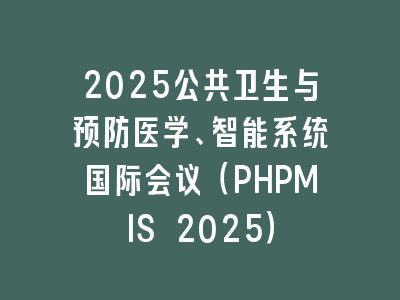 2025公共卫生与预防医学、智能系统国际会议（PHPMIS 2025）