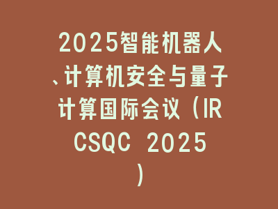2025智能机器人、计算机安全与量子计算国际会议（IRCSQC 2025）