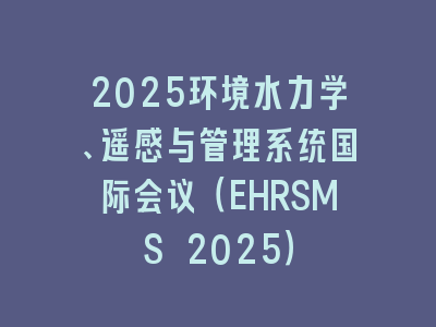 2025环境水力学、遥感与管理系统国际会议（EHRSMS 2025）