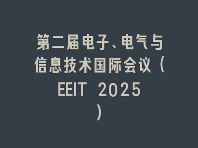 第二届电子、电气与信息技术国际会议（EEIT 2025)