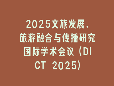 2025文旅发展、旅游融合与传播研究国际学术会议（DICT 2025）