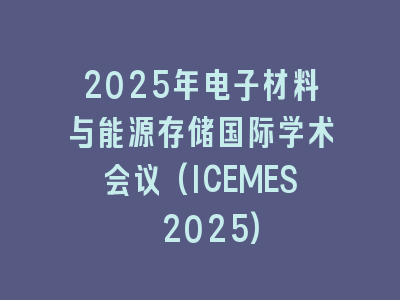 2025年电子材料与能源存储国际学术会议(ICEMES 2025)