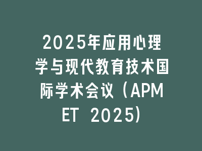 2025年应用心理学与现代教育技术国际学术会议（APMET 2025）