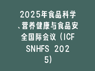 2025年食品科学、营养健康与食品安全国际会议（ICFSNHFS 2025）