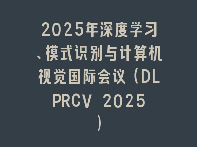 2025年深度学习、模式识别与计算机视觉国际会议（DLPRCV 2025）