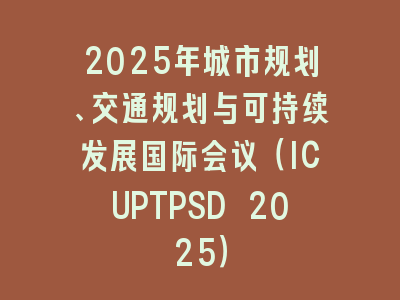 2025年城市规划、交通规划与可持续发展国际会议（ICUPTPSD 2025）