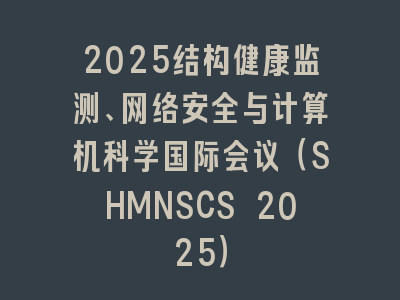 2025结构健康监测、网络安全与计算机科学国际会议（SHMNSCS 2025）