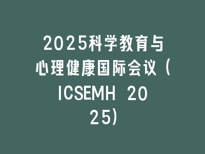 2025科学教育与心理健康国际会议（ICSEMH 2025）