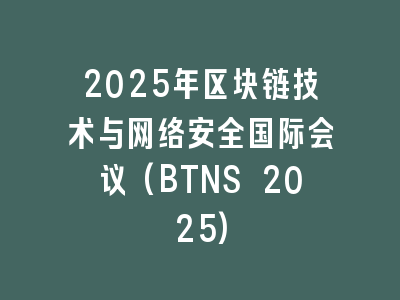 2025年区块链技术与网络安全国际会议(BTNS 2025)