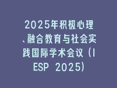 2025年积极心理、融合教育与社会实践国际学术会议（IESP 2025）