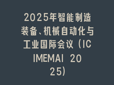 2025年智能制造装备、机械自动化与工业国际会议（ICIMEMAI 2025）