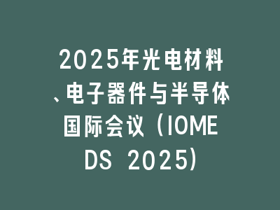 2025年光电材料、电子器件与半导体国际会议（IOMEDS 2025）