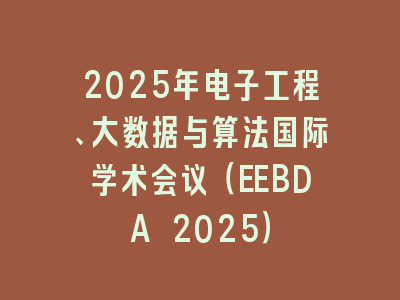 2025年电子工程、大数据与算法国际学术会议（EEBDA 2025）
