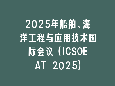 2025年船舶、海洋工程与应用技术国际会议（ICSOEAT 2025）