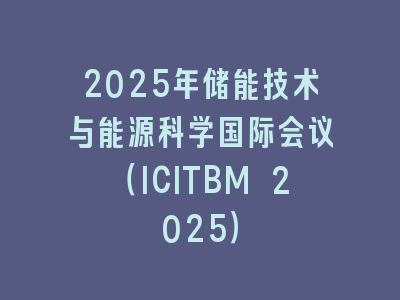 2025年储能技术与能源科学国际会议（ICITBM 2025）