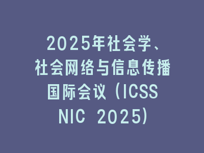 2025年社会学、社会网络与信息传播国际会议（ICSSNIC 2025）
