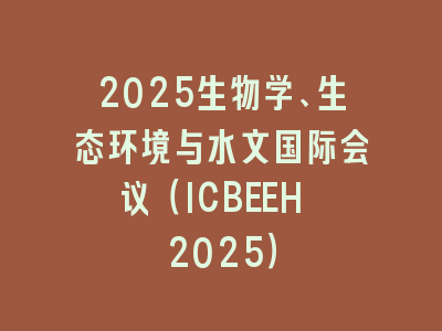 2025生物学、生态环境与水文国际会议（ICBEEH 2025）