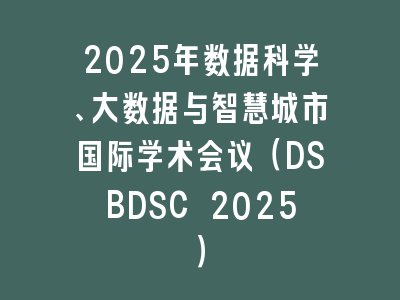 2025年数据科学、大数据与智慧城市国际学术会议（DSBDSC 2025）