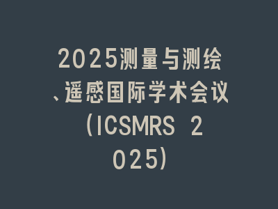 2025测量与测绘、遥感国际学术会议（ICSMRS 2025）