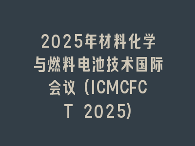 2025年材料化学与燃料电池技术国际会议(ICMCFCT 2025)