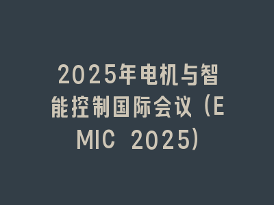 2025年电机与智能控制国际会议（EMIC 2025）
