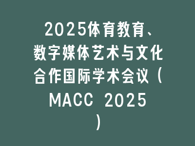 2025体育教育、数字媒体艺术与文化合作国际学术会议（MACC 2025）