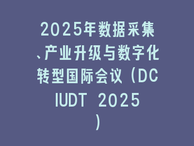 2025年数据采集、产业升级与数字化转型国际会议（DCIUDT 2025）
