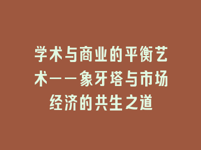 学术与商业的平衡艺术——象牙塔与市场经济的共生之道