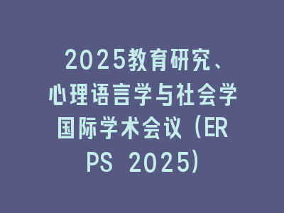 2025教育研究、心理语言学与社会学国际学术会议（ERPS 2025）