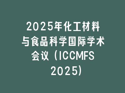 2025年化工材料与食品科学国际学术会议（ICCMFS 2025）