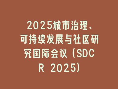 2025城市治理、可持续发展与社区研究国际会议（SDCR 2025）