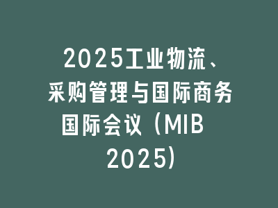 2025工业物流、采购管理与国际商务国际会议（MIB 2025）