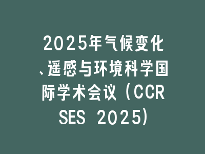 2025年气候变化、遥感与环境科学国际学术会议（CCRSES 2025）